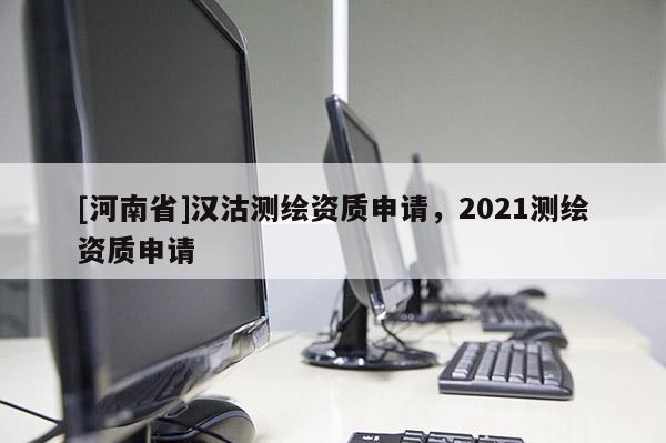 [河南省]漢沽測繪資質申請，2021測繪資質申請