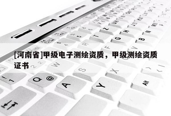[河南省]甲級電子測繪資質，甲級測繪資質證書