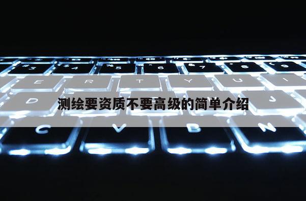 測繪要資質不要高級的簡單介紹