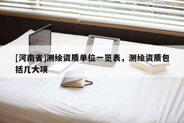 [河南省]測繪資質單位一覽表，測繪資質包括幾大項