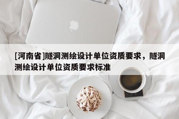 [河南省]隧洞測繪設計單位資質要求，隧洞測繪設計單位資質要求標準