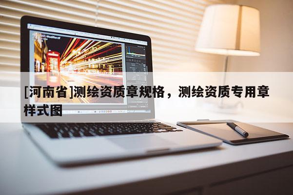 [河南省]測繪資質章規格，測繪資質專用章樣式圖