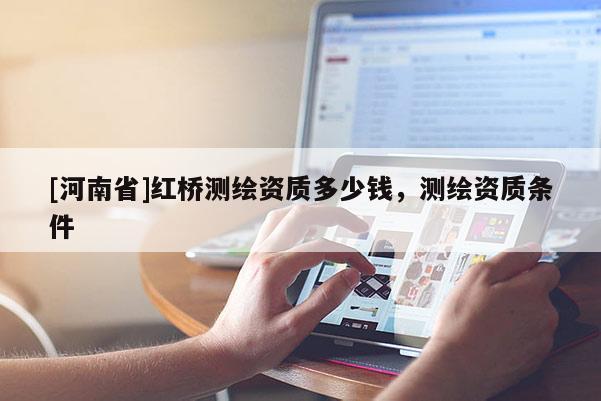 [河南省]紅橋測繪資質多少錢，測繪資質條件