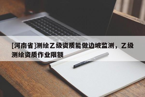 [河南省]測繪乙級資質能做邊坡監測，乙級測繪資質作業限額