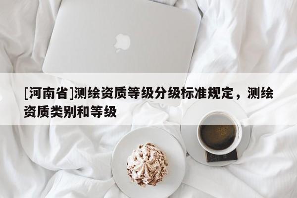 [河南省]測繪資質等級分級標準規定，測繪資質類別和等級