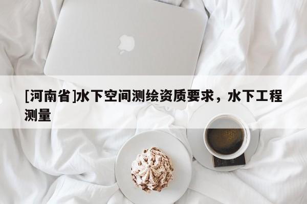 [河南省]水下空間測繪資質要求，水下工程測量