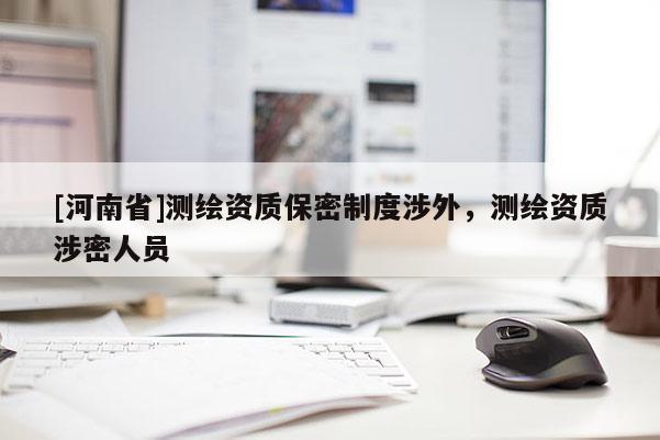 [河南省]測繪資質保密制度涉外，測繪資質涉密人員