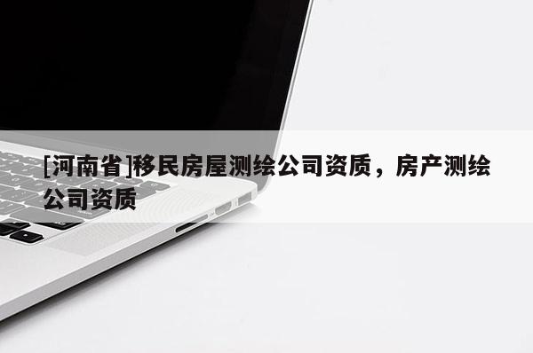 [河南省]移民房屋測繪公司資質，房產測繪公司資質
