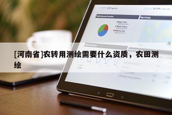 [河南省]農轉用測繪需要什么資質，農田測繪