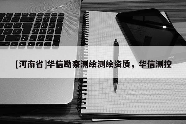 [河南省]華信勘察測繪測繪資質，華信測控