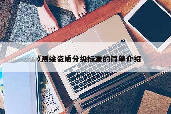 《測繪資質分級標準的簡單介紹