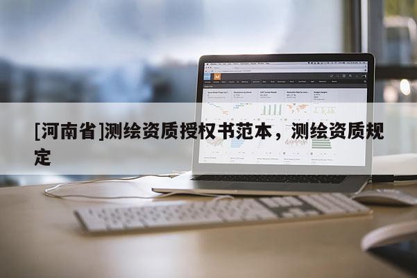 [河南省]測繪資質(zhì)授權(quán)書范本，測繪資質(zhì)規(guī)定