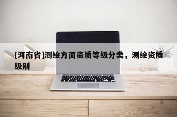 [河南省]測繪方面資質等級分類，測繪資質級別