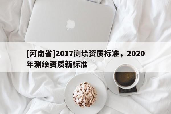 [河南省]2017測繪資質標準，2020年測繪資質新標準