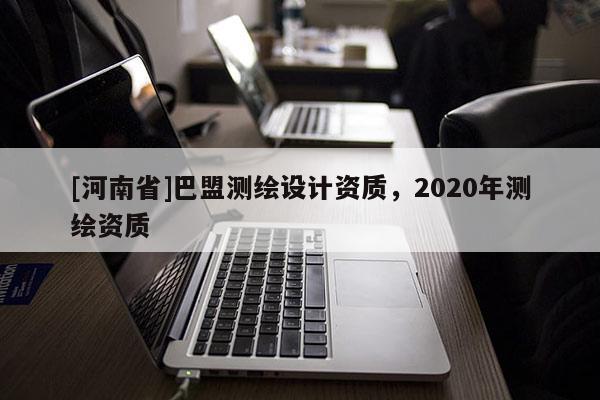 [河南省]巴盟測繪設計資質，2020年測繪資質