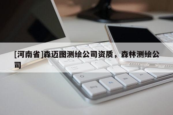 [河南省]森邁圖測繪公司資質，森林測繪公司