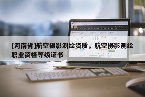 [河南省]航空攝影測繪資質，航空攝影測繪職業資格等級證書