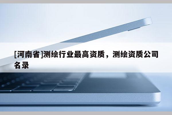 [河南省]測繪行業更高資質，測繪資質公司名錄