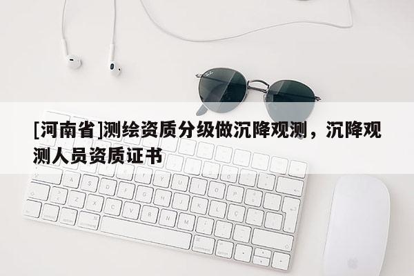 [河南省]測繪資質(zhì)分級做沉降觀測，沉降觀測人員資質(zhì)證書
