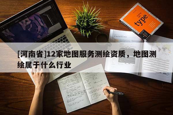 [河南省]12家地圖服務測繪資質，地圖測繪屬于什么行業