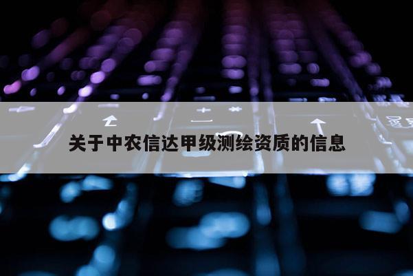 關于中農信達甲級測繪資質的信息