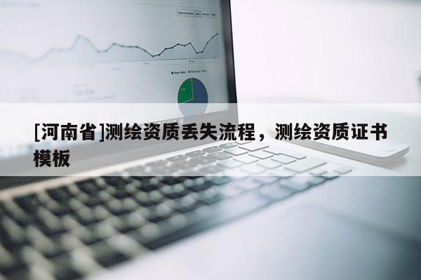 [河南省]測繪資質丟失流程，測繪資質證書模板