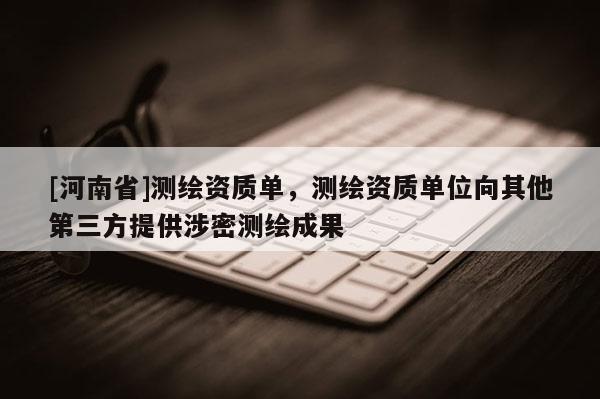 [河南省]測繪資質單，測繪資質單位向其他第三方提供涉密測繪成果