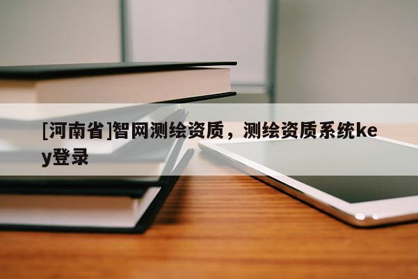 [河南省]智網測繪資質，測繪資質系統key登錄