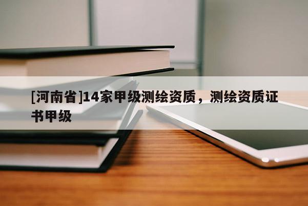 [河南省]14家甲級測繪資質，測繪資質證書甲級