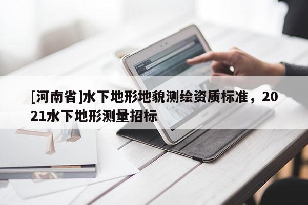 [河南省]水下地形地貌測繪資質標準，2021水下地形測量招標