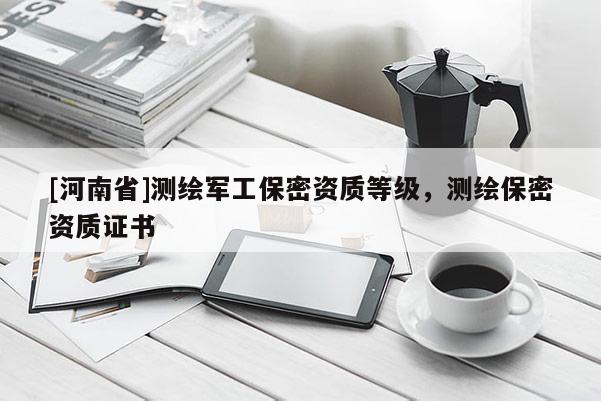 [河南省]測繪軍工保密資質等級，測繪保密資質證書
