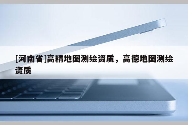 [河南省]高精地圖測繪資質，高德地圖測繪資質