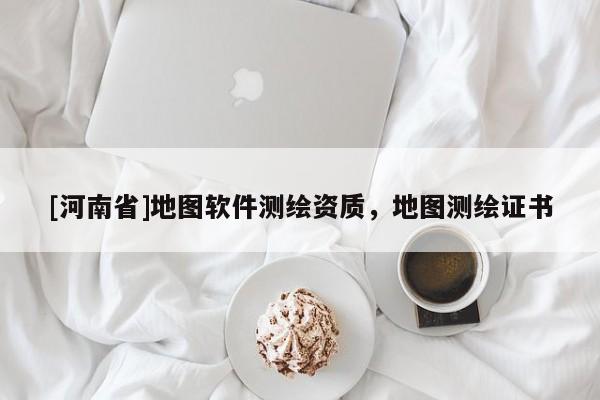 [河南省]地圖軟件測繪資質，地圖測繪證書