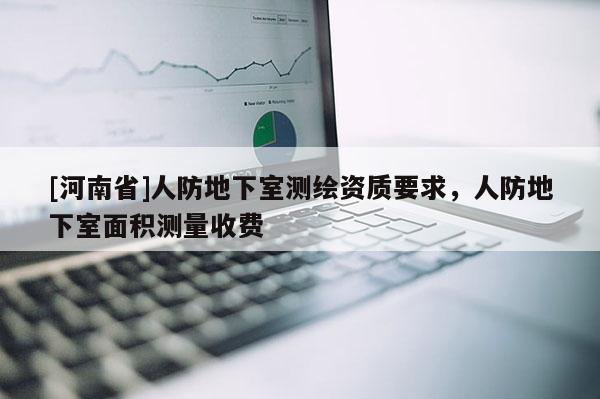 [河南省]人防地下室測繪資質要求，人防地下室面積測量收費