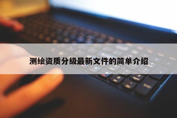 測繪資質分級最新文件的簡單介紹