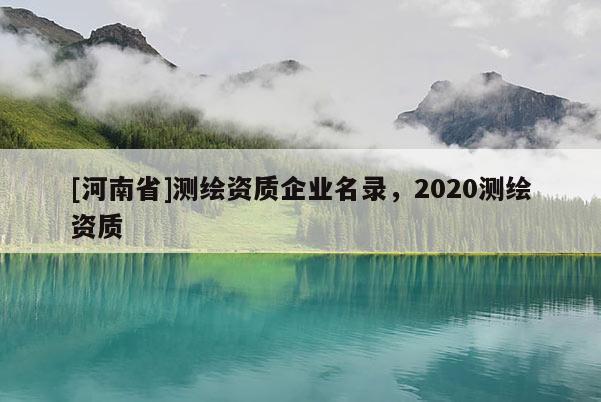 [河南省]測(cè)繪資質(zhì)企業(yè)名錄，2020測(cè)繪資質(zhì)