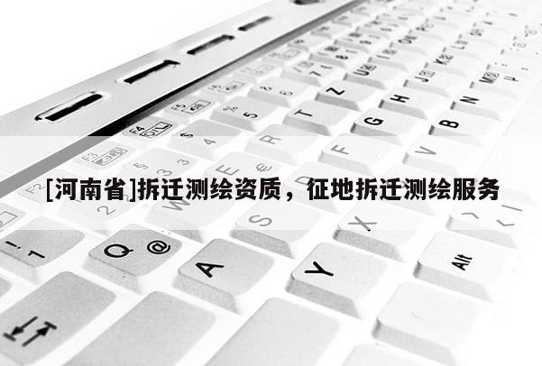 [河南省]拆遷測繪資質，征地拆遷測繪服務