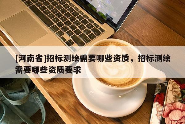 [河南省]招標測繪需要哪些資質，招標測繪需要哪些資質要求