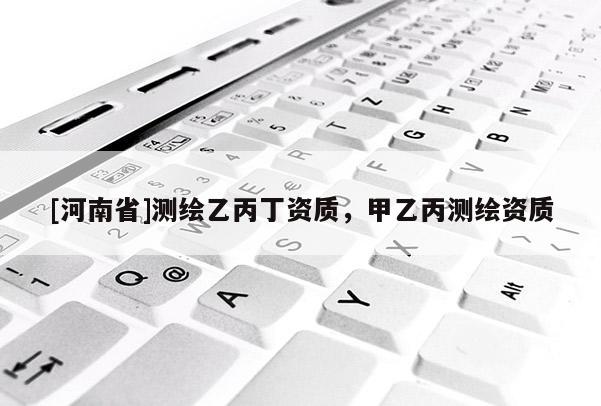 [河南省]測繪乙丙丁資質(zhì)，甲乙丙測繪資質(zhì)
