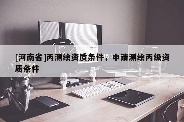 [河南省]丙測繪資質條件，申請測繪丙級資質條件