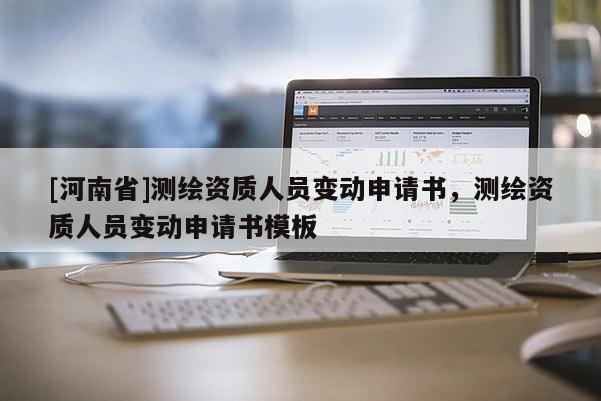 [河南省]測繪資質(zhì)人員變動申請書，測繪資質(zhì)人員變動申請書模板
