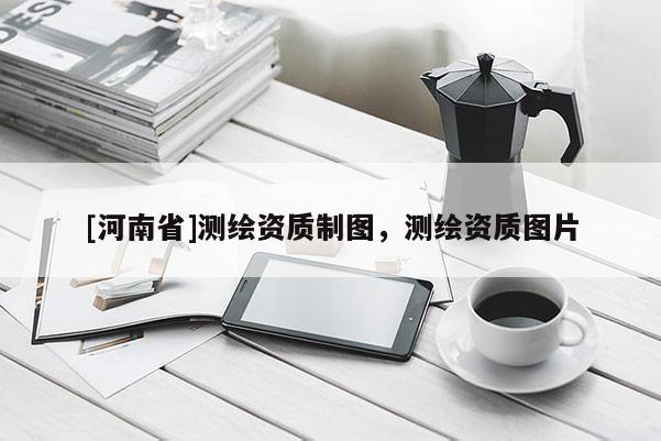[河南省]測繪資質制圖，測繪資質圖片