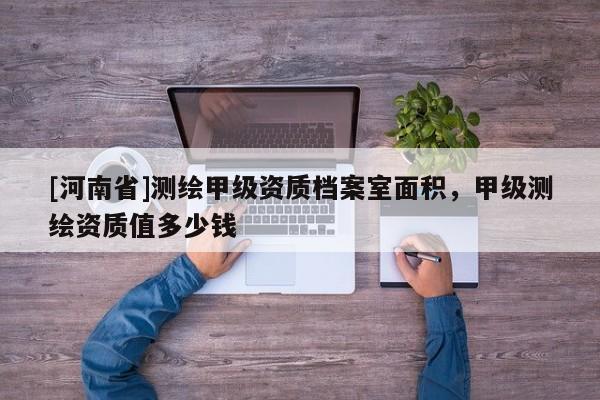 [河南省]測繪甲級資質檔案室面積，甲級測繪資質值多少錢