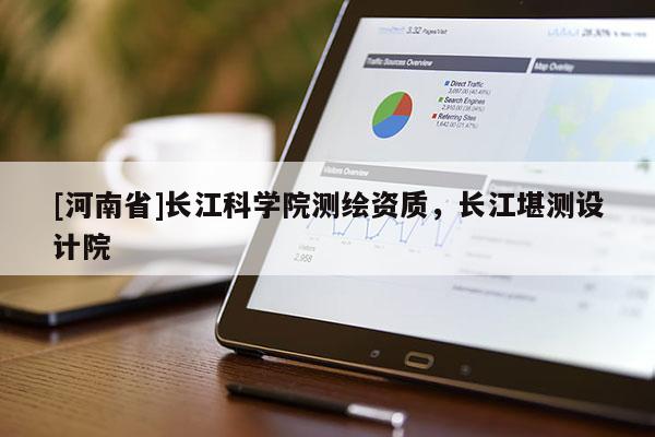 [河南省]長江科學院測繪資質，長江堪測設計院