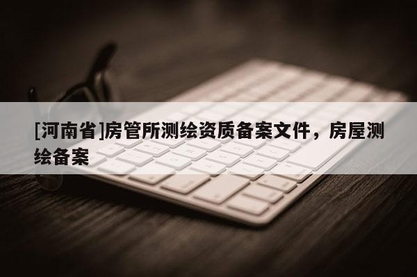 [河南省]房管所測繪資質備案文件，房屋測繪備案