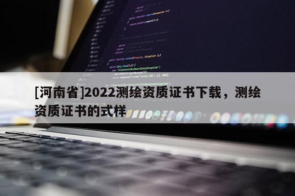 [河南省]2022測繪資質證書下載，測繪資質證書的式樣