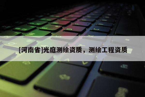 [河南省]光庭測繪資質(zhì)，測繪工程資質(zhì)