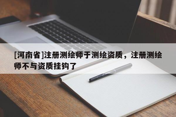 [河南省]注冊測繪師于測繪資質，注冊測繪師不與資質掛鉤了