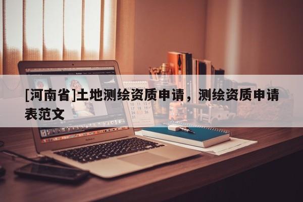 [河南省]土地測繪資質申請，測繪資質申請表范文