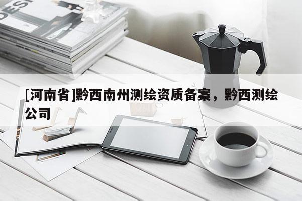 [河南省]黔西南州測繪資質(zhì)備案，黔西測繪公司